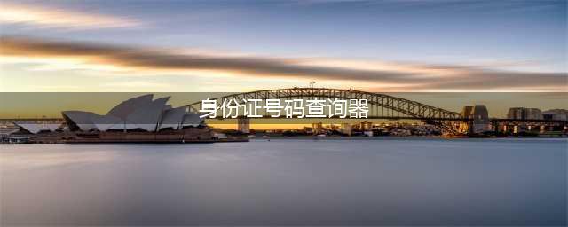 教你轻松查询对方身份证号(身份证号码查询器)