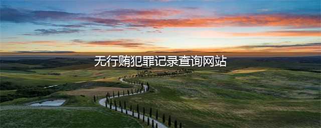 无行贿证明 自行查询怎么查？(无行贿犯罪记录查询网站)