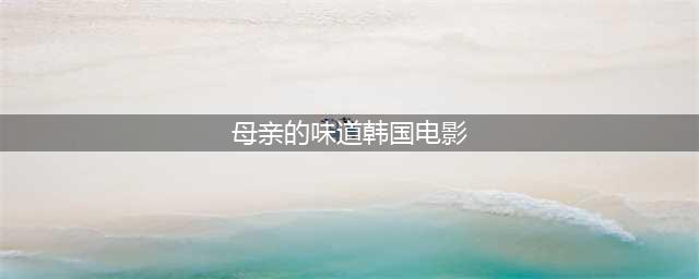 妈妈的味道2017年韩国家庭剧的温情之作(母亲的味道韩国电影)