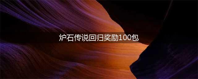 炉石传说回归奖励100包怎么领取 回归奖励领取攻略分享(炉石传说回归奖励100包)