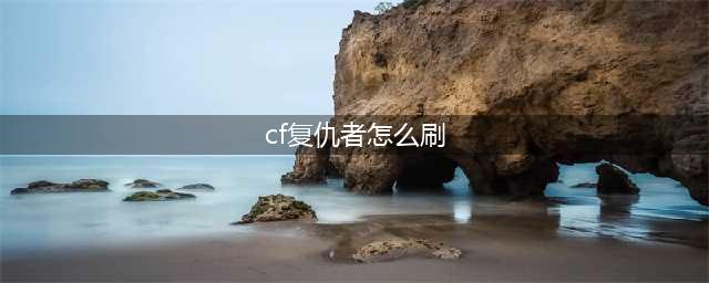 《CF》复仇者怎么刷几率大 刷复仇者技巧教程(cf复仇者怎么刷)