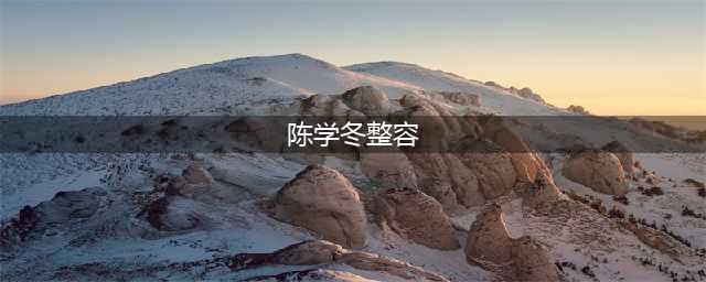陈学冬新旧照对比疑整容 盘点承认整容的明星(陈学冬整容)