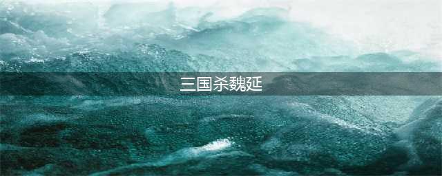 《三国杀》魏延技能介绍(三国杀魏延)