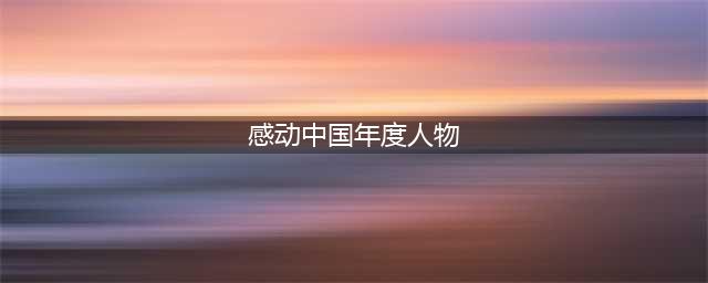 最新！感动中国2022年度人物揭晓，近3年颁奖词+事迹收藏！(感动中国年度人物)