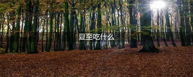 夏至吃什么？15种夏至传统美食不能错过(夏至吃什么)