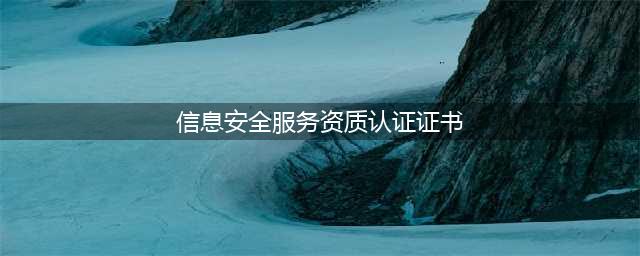 信息安全服务资质（CCRC）(信息安全服务资质认证证书)