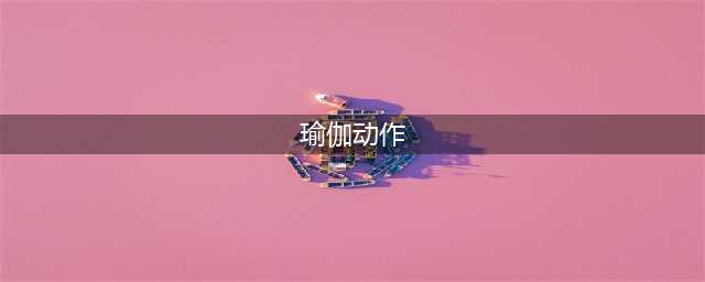 50个瑜伽经典体式的讲解词和口令，入门者收藏(瑜伽动作)