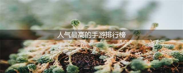 人气手游前十名推荐 最好玩的十大游戏排行榜2022(人气最高的手游排行榜)