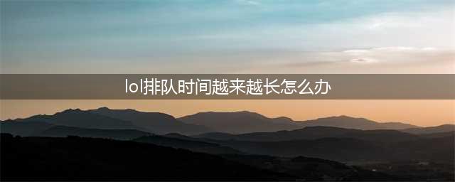 英雄联盟美测服排队怎么办？LOLpbe排队时间太长解决方法