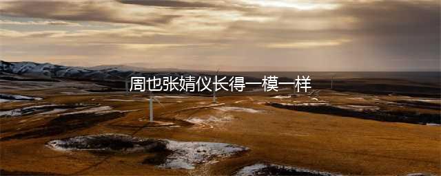 周也和张婧仪长得一模一样，为什么一个是小花颜巅一个是东南亚土脸？(周也张婧仪长得一模一样)
