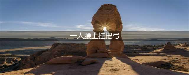 猜一猜：一人腰上挂把弓（打一字）(一人腰上挂把弓)