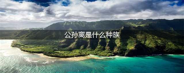《王者荣耀》荣耀万事通公孙离是什么种族答案介绍(公孙离是什么种族)