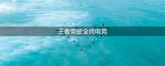 王者荣耀全民电竞在哪里 王者荣耀全民电竞入口