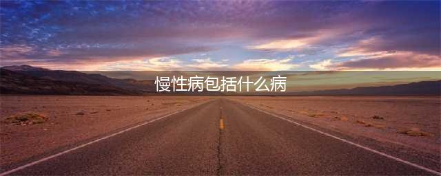 常见慢性病都有哪些？这21种慢性病可医保报销(慢性病包括什么病)