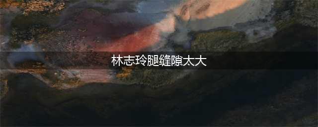 尴尬！林志玲穿紧身裤遭网友吐槽：腿缝太大，能再塞进一条腿！(林志玲腿缝隙太大)
