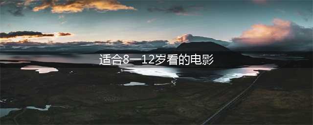 适合8一12岁看的电影(适合8一12岁看的电影)
