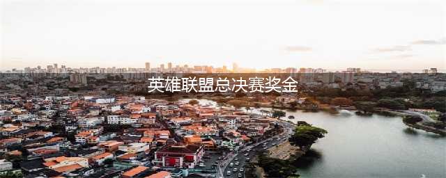 《LOL》s10全球总决赛奖金有多少 s10全球总决赛冠军奖金一览(英雄联盟总决赛奖金)