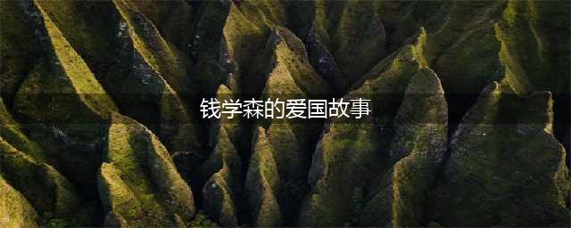 钱学森的爱国故事(钱学森的爱国故事)