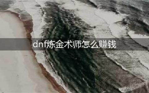 dnf炼金术师做什么赚钱（解读炼金术师赚钱攻略）(dnf炼金术师怎么赚钱)