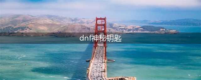 dnf神秘钥匙怎么得 dnf神秘的钥匙怎么用