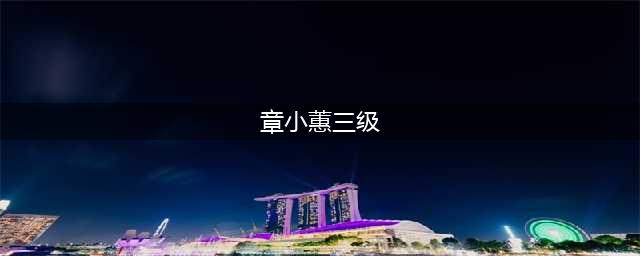 两个富豪为她破产，从富家千金到三级片女主角?(章小蕙三级)