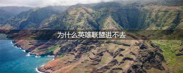《英雄联盟》进不去怎么回事 进不去解决方法分享(为什么英雄联盟进不去)