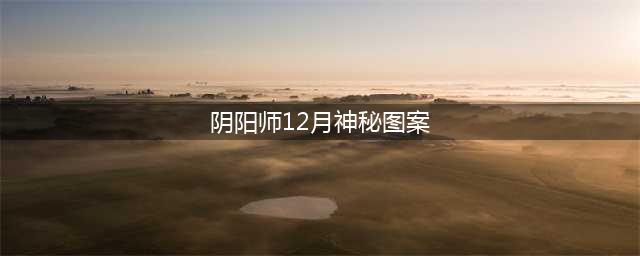 《阴阳师》2020年12月神秘图案怎么画 神秘图案SSR画法演示(阴阳师12月神秘图案)