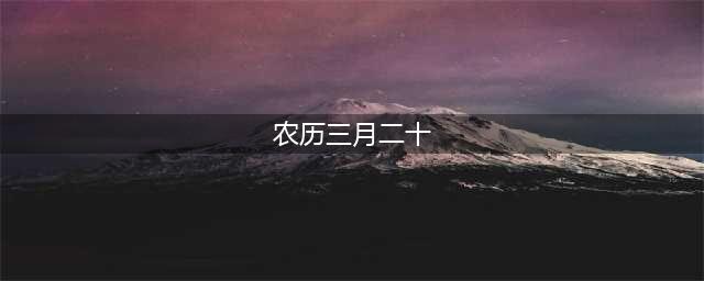农历三月二十，再忙也要记得“吃4样，做1事”迎福纳祥寓意好，建议了解老传统(农历三月二十)