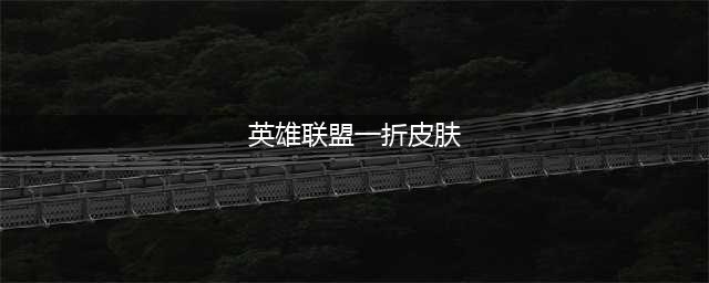 《LOL》你的商店活动1折皮肤怎么抽 抽一折皮肤方法(英雄联盟一折皮肤)
