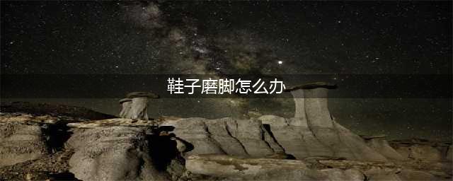 新鞋为什么会磨脚？教你10招对付新鞋磨脚！(鞋子磨脚怎么办)