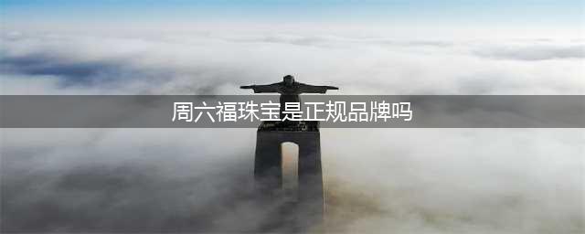 “香港周六福”和“周六福珠宝”，竟然不是一家？(周六福珠宝是正规品牌吗)