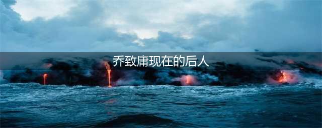 乔致庸后人现状如何？他定下这3条家规，藏着家族富过六代的原因(乔致庸现在的后人)