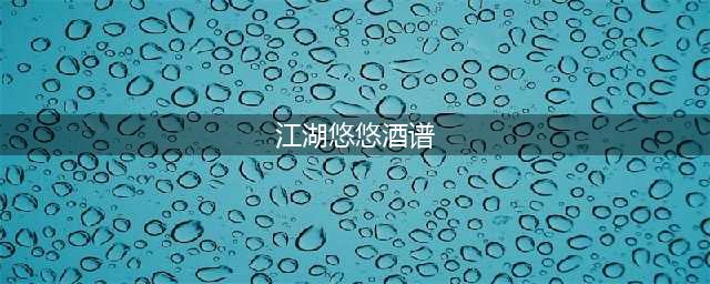 《江湖悠悠》酒谱配方有哪些 酒谱一览(江湖悠悠酒谱)