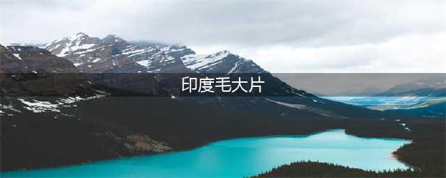 印度大片！未满18岁切勿观看~(印度毛大片)