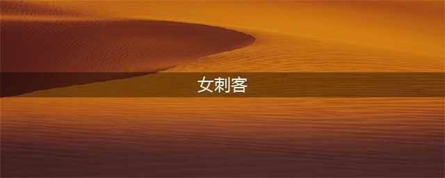 古今最强的五大美女刺客，你知道几个？(女刺客)