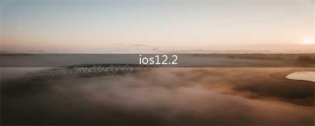 苹果发布iOS 12.2正式版：修复Bug提升稳定性，支持新款AirPo(ios12.2)