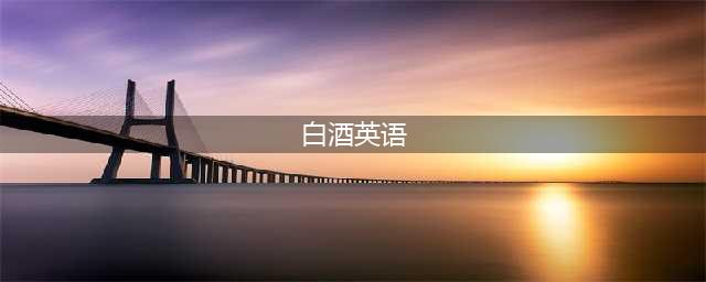 “白酒”官方翻译改了！千万别说 white wine(白酒英语)