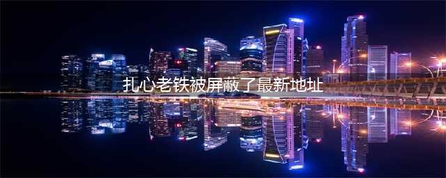 《老铁扎心了》关卡全解锁版游戏最新下载地址(扎心老铁被屏蔽了最新地址)
