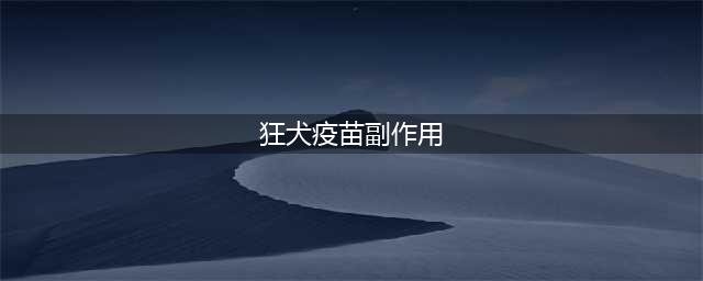 注射狂犬疫苗后会有什么副作用？(狂犬疫苗副作用)