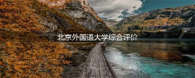 北京外国语大学2023年综合评价招生简章发布！面向全国31省市招生(北京外国语大学综合评价)