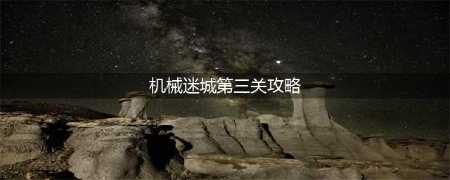 《机械迷城》第三关怎么过 第三关图文攻略(机械迷城第三关攻略)
