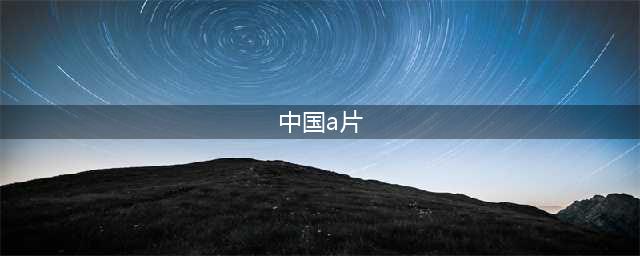 中国大陆A片背后的真实故事(中国a片)
