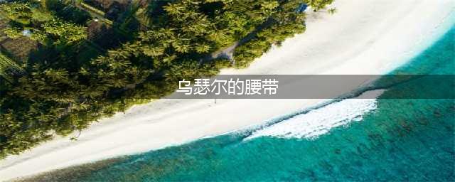 乌瑟尔的力量饰品如何获取(乌瑟尔的腰带)