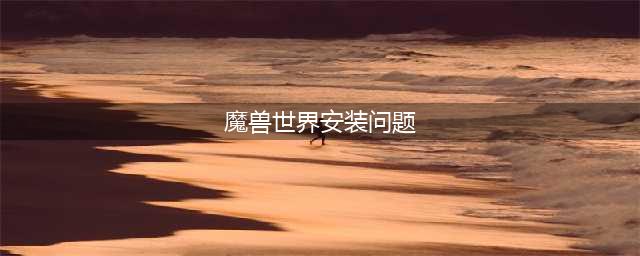《魔兽世界怀旧服》安装出错怎么解决 安装出错解决攻略(魔兽世界安装问题)