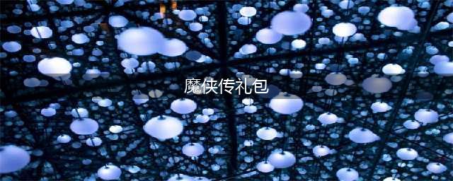 魔侠传礼包大全 礼包和激活码领取攻略