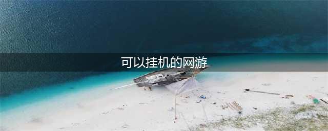 十大可以挂机的网络游戏2021 好玩的可挂机游戏有哪些(可以挂机的网游)