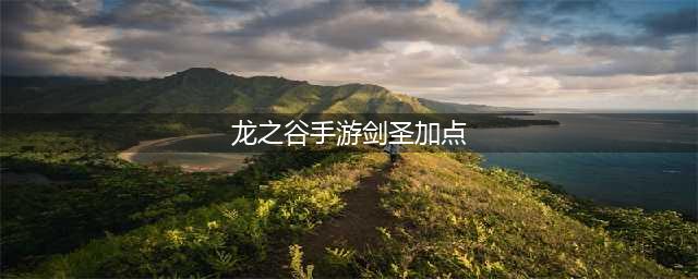 《龙之谷2手游》剑圣怎么加点 剑圣技能加点推荐(龙之谷手游剑圣加点)