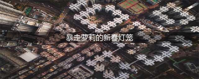 lol暴走萝莉的新春灯笼活动地址 暴走萝莉的新春灯笼链接(暴走萝莉的新春灯笼)