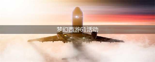 《梦幻西游》2021六一活动有哪些 2021六一活动汇总分享(梦幻西游61活动)
