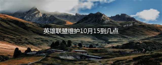 《英雄联盟》维护延长公告 10月15号维护到几时